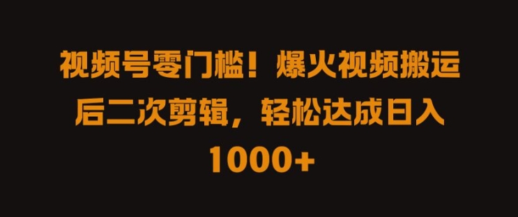 视频号零门槛，爆火视频搬运后二次剪辑，轻松达成日入 1k+【揭秘】-如意资源库