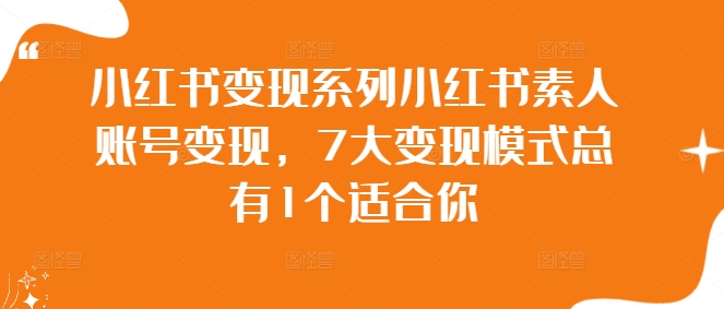 小红书变现系列小红书素人账号变现，7大变现模式总有1个适合你-如意资源库