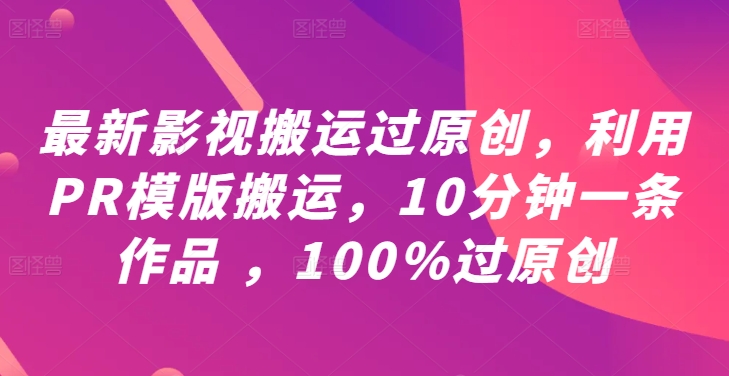 最新影视搬运过原创，利用PR模版搬运，10分钟一条作品 ，100%过原创【教程+PR模板】-如意资源库