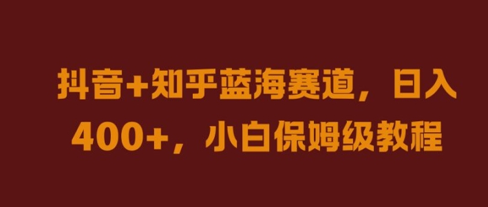 抖音+知乎蓝海赛道，日入几张，小白保姆级教程【揭秘】-如意资源库