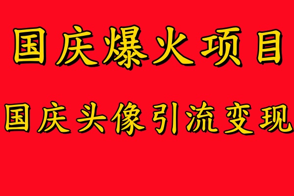 国庆爆火风口项目——国庆头像引流变现，零门槛高收益，小白也能起飞【揭秘】-如意资源库