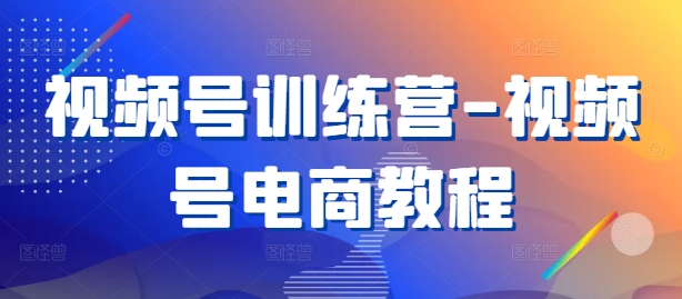 视频号训练营-视频号电商教程-如意资源库