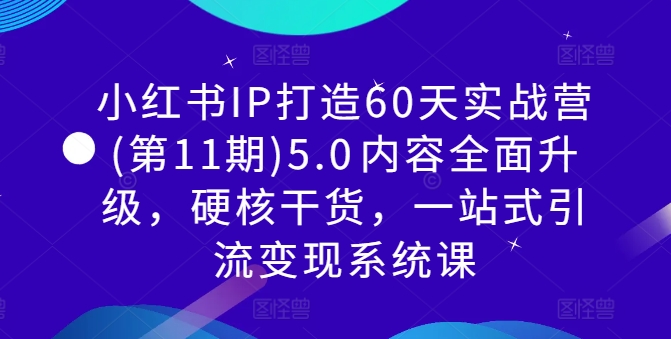 小红书IP打造60天实战营(第11期)5.0​内容全面升级，硬核干货，一站式引流变现系统课-如意资源库