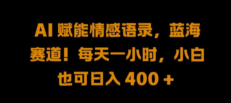 AI 赋能情感语录，蓝海赛道!每天一小时，小白也可日入 400 + 【揭秘】-如意资源库