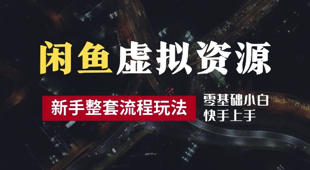 2024最新闲鱼虚拟资源玩法，养号到出单整套流程，多管道收益，每天2小时月收入过万【揭秘】-如意资源库