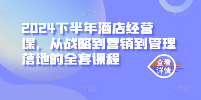 2024下半年酒店经营课，从战略到营销到管理落地的全套课程-如意资源库