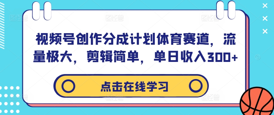 视频号创作分成计划体育赛道，流量极大，剪辑简单，单日收入300+-如意资源库