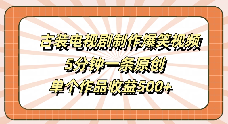 古装电视剧制作爆笑视频，5分钟一条原创，单个作品收益500+【揭秘】-如意资源库