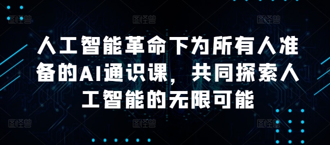人工智能革命下为所有人准备的AI通识课，共同探索人工智能的无限可能-如意资源库