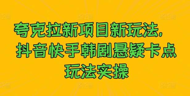 夸克拉新项目新玩法， 抖音快手韩剧悬疑卡点玩法实操-如意资源库
