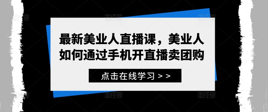 最新美业人直播课，美业人如何通过手机开直播卖团购-如意资源库
