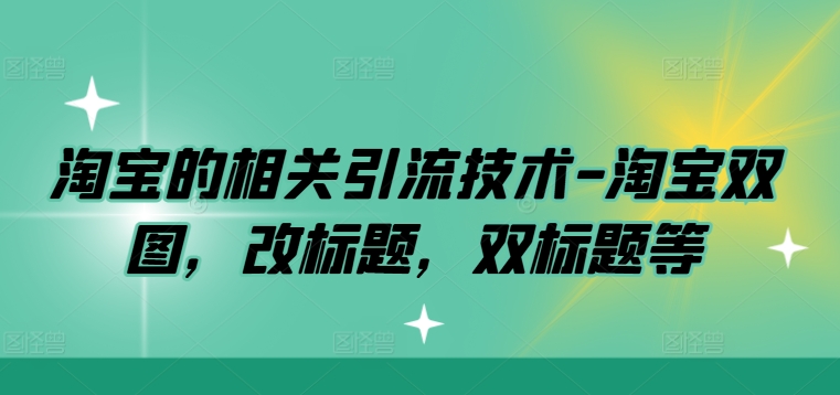 淘宝的相关引流技术-淘宝双图，改标题，双标题等-如意资源库