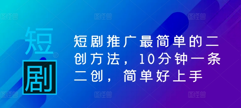短剧推广最简单的二创方法，10分钟一条二创，简单好上手-如意资源库