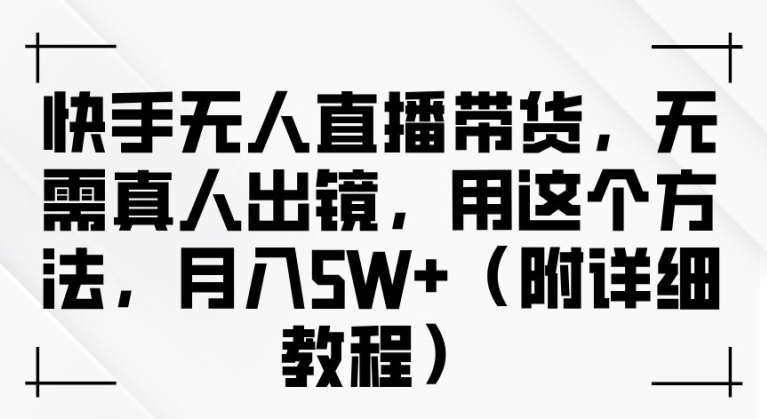 快手无人直播带货，无需真人出镜，用这个方法，月入过万(附详细教程)【揭秘】-如意资源库