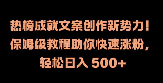 热榜成就文案创作新势力,保姆级教程助你快速涨粉,轻松日入 500+【揭秘】-如意资源库