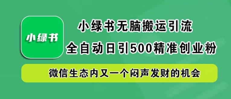 小绿书无脑搬运引流，全自动日引500精准创业粉，微信生态内又一个闷声发财的机会【揭秘】-如意资源库