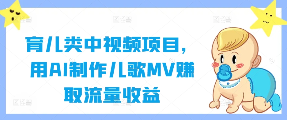 育儿类中视频项目，用AI制作儿歌MV赚取流量收益-如意资源库