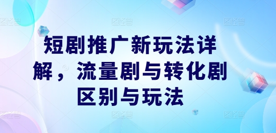 短剧推广新玩法详解，流量剧与转化剧区别与玩法-如意资源库