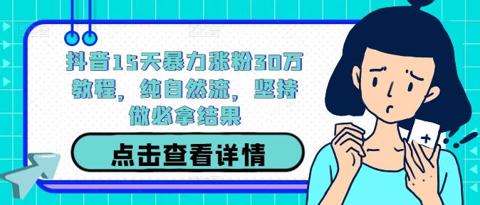 抖音15天暴力涨粉30万教程，纯自然流，坚持做必拿结果-如意资源库