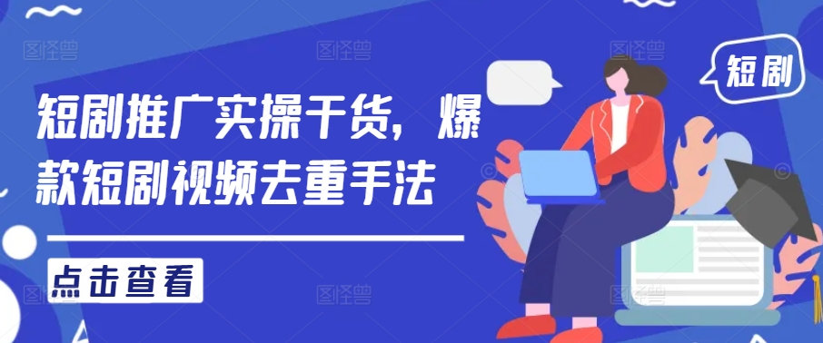 短剧推广实操干货，爆款短剧视频去重手法-如意资源库