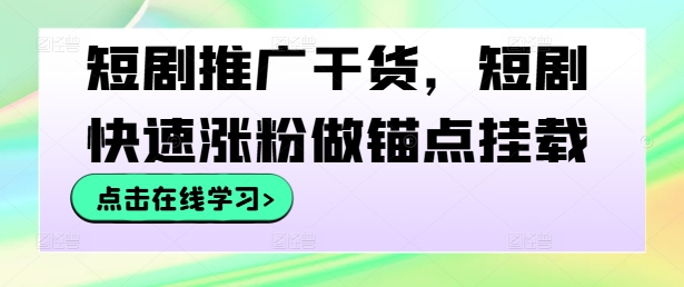 短剧推广干货，短剧快速涨粉做锚点挂载-如意资源库