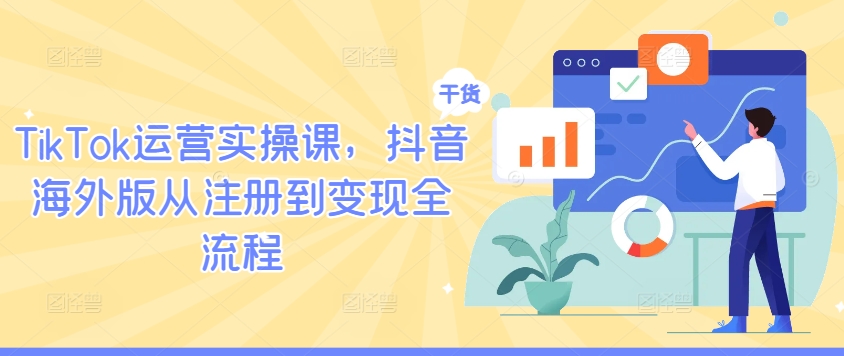 TikTok运营实操课，抖音海外版从注册到变现全流程-如意资源库