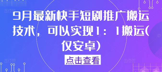 9月最新快手短剧推广搬运技术，可以实现1：1搬运(仅安卓)-如意资源库