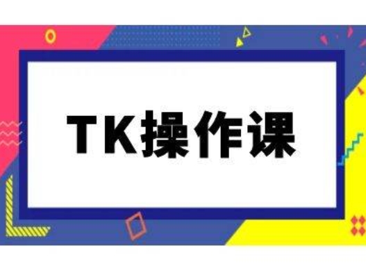 TK操作课，tiktok跨境电商教程(更新中)-如意资源库