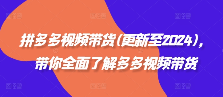 拼多多视频带货(更新至2024)，带你全面了解多多视频带货-如意资源库