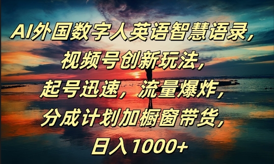 AI外国数字人英语智慧语录，视频号创新玩法，起号迅速，流量爆炸，日入1k+【揭秘】-如意资源库
