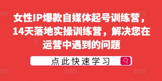女性IP爆款自媒体起号训练营，14天落地实操训练营，解决您在运营中遇到的问题-如意资源库