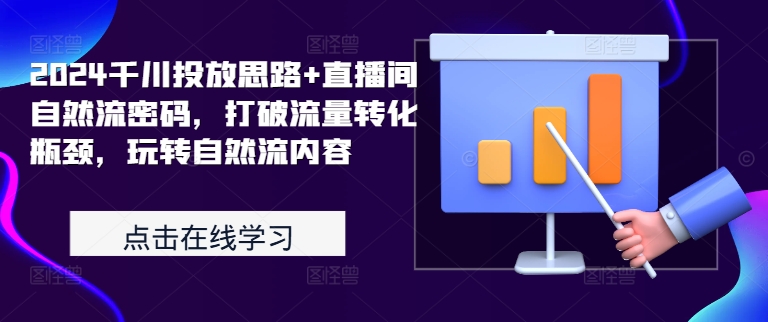 2024千川投放思路+直播间自然流密码，打破流量转化瓶颈，玩转自然流内容-如意资源库