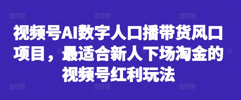 视频号AI数字人口播带货风口项目，最适合新人下场淘金的视频号红利玩法-如意资源库