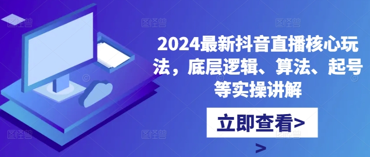 2024最新抖音直播核心玩法，底层逻辑、算法、起号等实操讲解-如意资源库