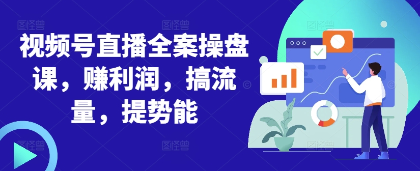 视频号直播全案操盘课，赚利润，搞流量，提势能-如意资源库