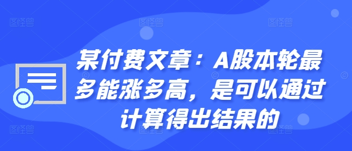 某付费文章：A股本轮最多能涨多高，是可以通过计算得出结果的-如意资源库