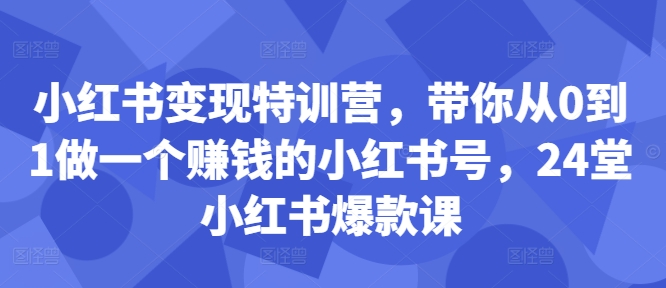 小红书变现特训营，带你从0到1做一个赚钱的小红书号，24堂小红书爆款课-如意资源库