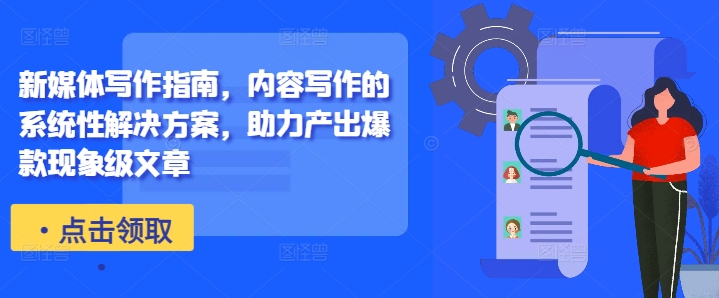 新媒体写作指南，内容写作的系统性解决方案，助力产出爆款现象级文章-如意资源库