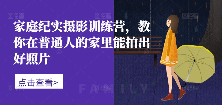 家庭纪实摄影训练营，教你在普通人的家里能拍出好照片-如意资源库