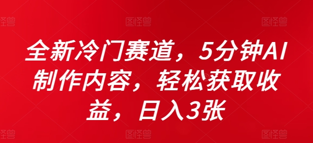 全新冷门赛道，5分钟AI制作内容，轻松获取收益，日入3张【揭秘】-如意资源库
