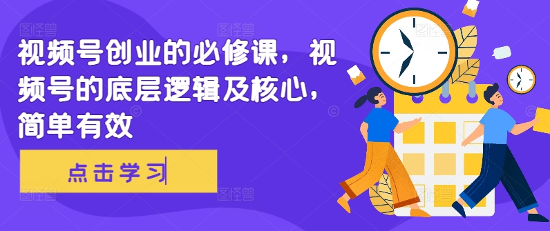 视频号创业的必修课，视频号的底层逻辑及核心，简单有效-如意资源库