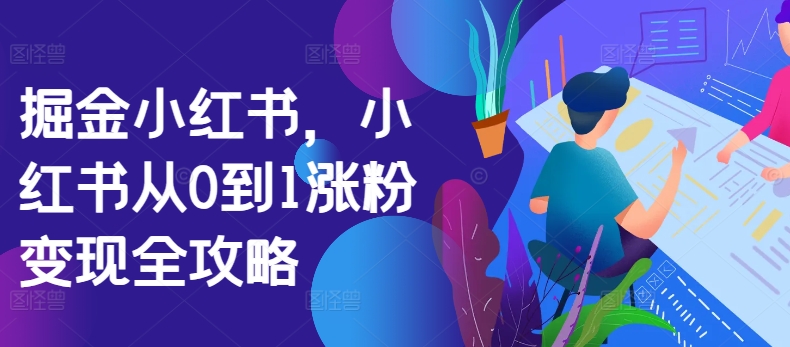 掘金小红书，小红书从0到1涨粉变现全攻略-如意资源库