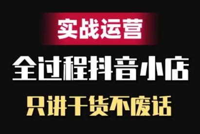 抖音小店精细化实战运营，只讲干货不废话-如意资源库