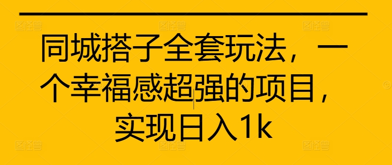 同城搭子全套玩法，一个幸福感超强的项目，实现日入1k【揭秘】-如意资源库
