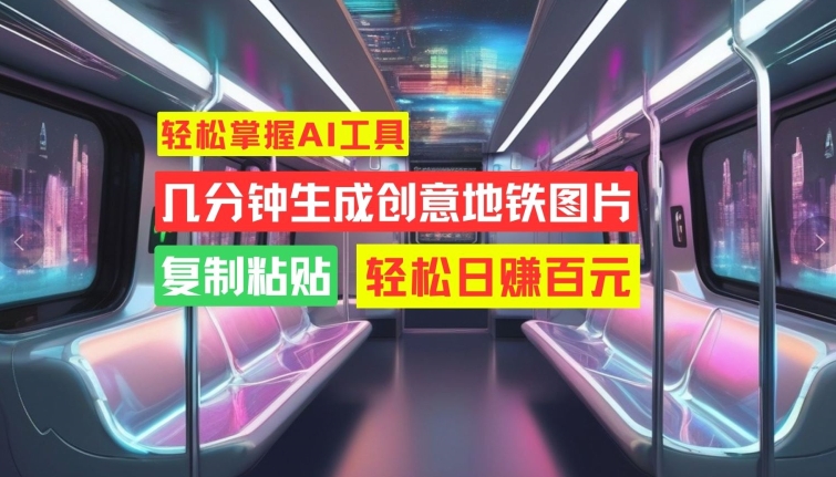 轻松掌握AI工具，几分钟生成创意地铁图片，复制粘贴，轻松日赚百元【揭秘】-如意资源库