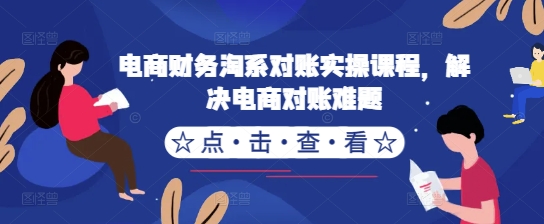 电商财务淘系对账实操课程，解决电商对账难题-如意资源库