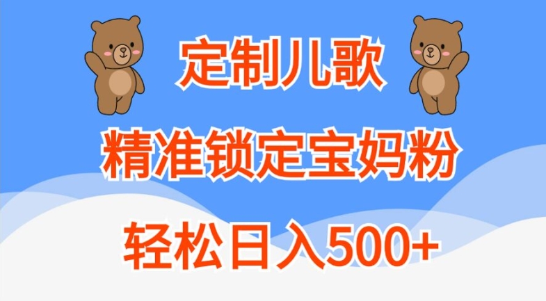 定制儿歌,精准锁定宝妈粉,轻松日入500+【揭秘】-如意资源库