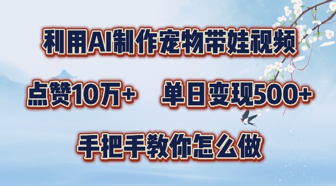 利用AI制作宠物带娃视频，轻松涨粉，点赞10万+，单日变现三位数，手把手教你怎么做【揭秘】-如意资源库