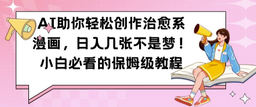 AI助你轻松创作治愈系漫画，日入几张不是梦，小白必看的保姆级教程【揭秘】-如意资源库