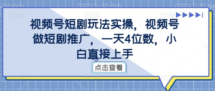 视频号短剧玩法实操，视频号做短剧推广，一天4位数，小白直接上手-如意资源库